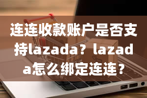 连连收款账户是否支持lazada？lazada怎么绑定连连？