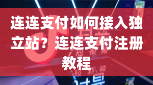 连连支付如何接入独立站？连连支付注册教程