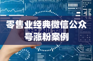 零售业经典微信公众号涨粉案例