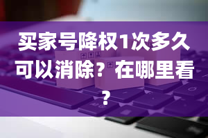 买家号降权1次多久可以消除？在哪里看？