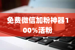 免费微信加粉神器100%活粉