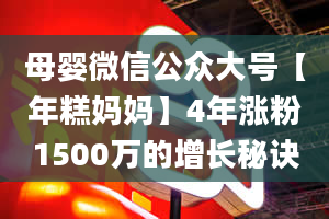 母婴微信公众大号【年糕妈妈】4年涨粉1500万的增长秘诀