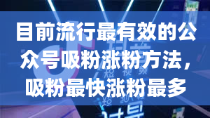 目前流行最有效的公众号吸粉涨粉方法，吸粉最快涨粉最多