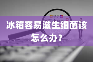 冰箱容易滋生细菌该怎么办？