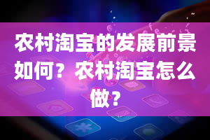 农村淘宝的发展前景如何？农村淘宝怎么做？