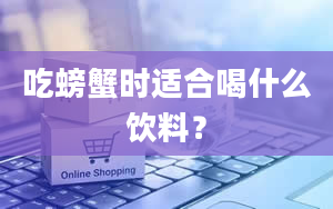 吃螃蟹时适合喝什么饮料？