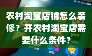 农村淘宝店铺怎么装修？开农村淘宝店需要什么条件？