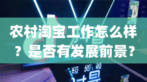 农村淘宝工作怎么样？是否有发展前景？