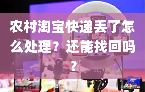 农村淘宝快递丢了怎么处理？还能找回吗？