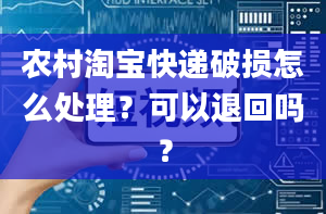 农村淘宝快递破损怎么处理？可以退回吗？