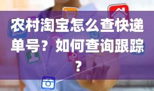 农村淘宝怎么查快递单号？如何查询跟踪？