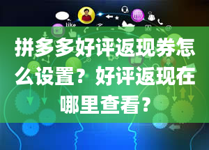 拼多多好评返现券怎么设置？好评返现在哪里查看？