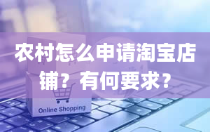 农村怎么申请淘宝店铺？有何要求？