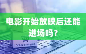 电影开始放映后还能进场吗？