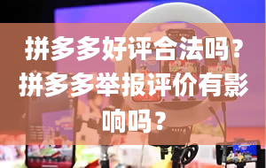 拼多多好评合法吗？拼多多举报评价有影响吗？