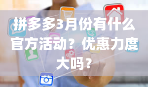 拼多多3月份有什么官方活动？优惠力度大吗？