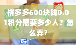 拼多多600块钱0.01积分需要多少人？怎么弄？