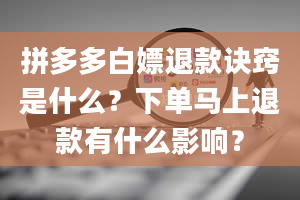 拼多多白嫖退款诀窍是什么？下单马上退款有什么影响？