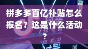 拼多多百亿补贴怎么报名？这是什么活动？