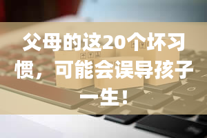 父母的这20个坏习惯，可能会误导孩子一生！