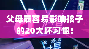 父母最容易影响孩子的20大坏习惯！