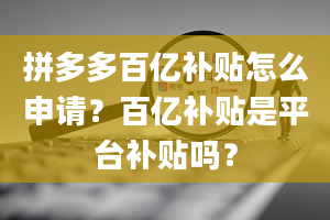 拼多多百亿补贴怎么申请？百亿补贴是平台补贴吗？