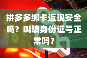 拼多多绑卡返现安全吗？叫填身份证号正常吗？