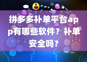 拼多多补单平台app有哪些软件？补单安全吗？