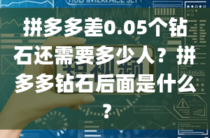 拼多多差0.05个钻石还需要多少人？拼多多钻石后面是什么？