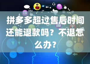 拼多多超过售后时间还能退款吗？不退怎么办？