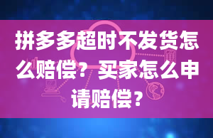 拼多多超时不发货怎么赔偿？买家怎么申请赔偿？