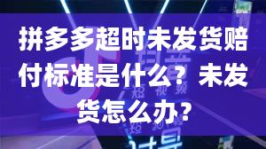 拼多多超时未发货赔付标准是什么？未发货怎么办？