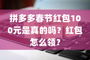 拼多多春节红包100元是真的吗？红包怎么领？