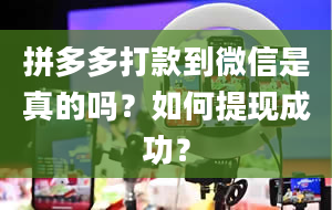 拼多多打款到微信是真的吗？如何提现成功？