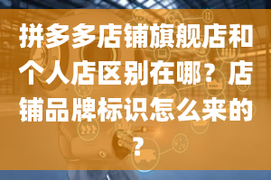 拼多多店铺旗舰店和个人店区别在哪？店铺品牌标识怎么来的？