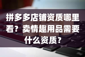 拼多多店铺资质哪里看？卖***需要什么资质？