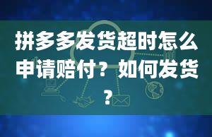 拼多多发货超时怎么申请赔付？如何发货？