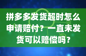 拼多多发货超时怎么申请赔付？一直未发货可以赔偿吗？