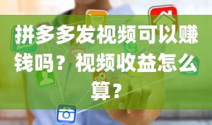 拼多多发视频可以赚钱吗？视频收益怎么算？