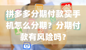 拼多多分期付款买手机怎么分期？分期付款有风险吗？