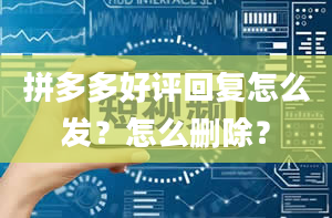 拼多多好评回复怎么发？怎么删除？