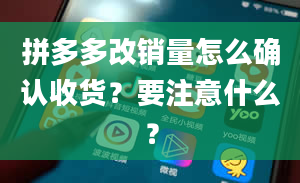 拼多多改销量怎么确认收货？要注意什么？