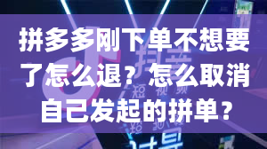 拼多多刚下单不想要了怎么退？怎么取消自己发起的拼单？