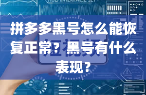 拼多多黑号怎么能恢复正常？黑号有什么表现？