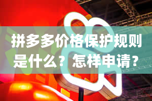 拼多多价格保护规则是什么？怎样申请？