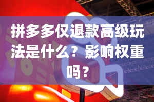 拼多多仅退款高级玩法是什么？影响权重吗？