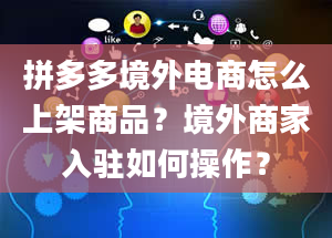 拼多多境外电商怎么上架商品？境外商家入驻如何操作？