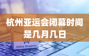 杭州亚运会闭幕时间是几月几日