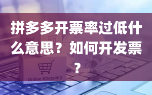 拼多多开票率过低什么意思？如何开发票？