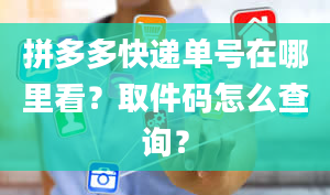 拼多多快递单号在哪里看？取件码怎么查询？